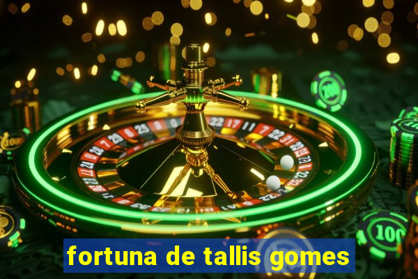 fortuna de tallis gomes